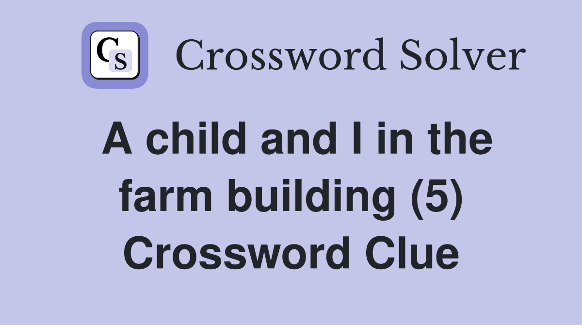 A child and I in the farm building (5) Crossword Clue Answers